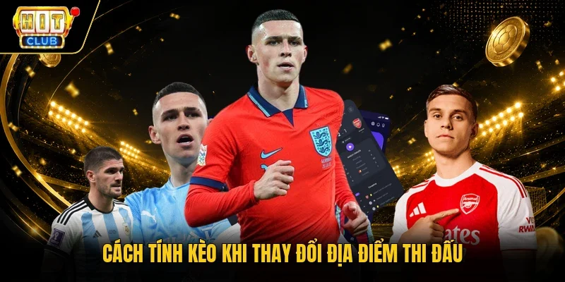 Cách tính kèo khi thay đổi địa điểm thi đấu