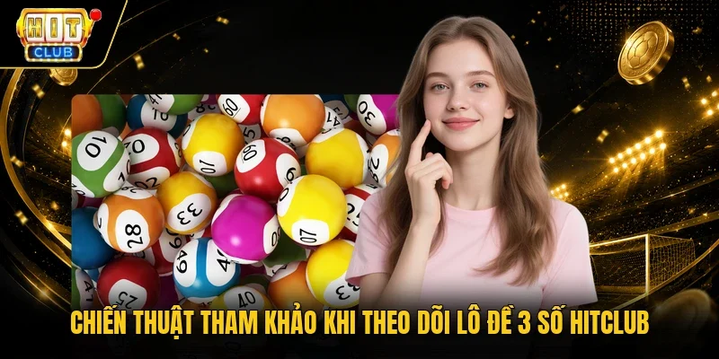 Chiến thuật tham khảo khi theo dõi lô đề 3 số Hitclub