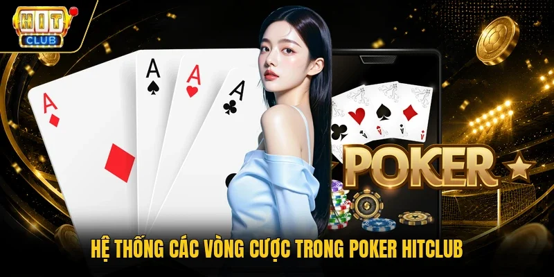 Hệ thống các vòng cược trong Poker Hitclub