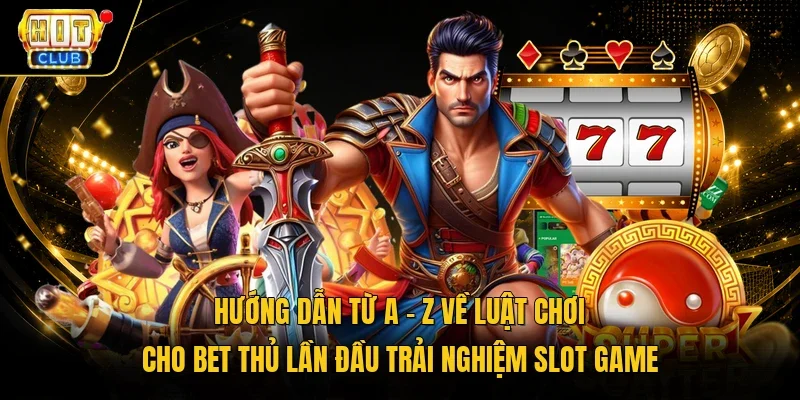 Hướng dẫn từ A - Z về luật chơi cho bet thủ lần đầu trải nghiệm slot game