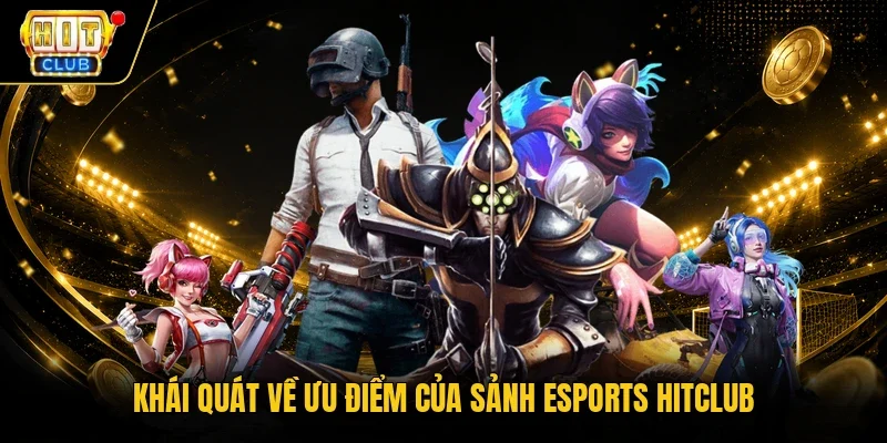 Khái quát về ưu điểm của sảnh Esports Hitclub