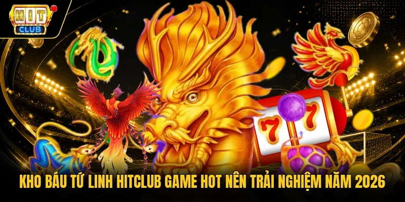 Kho báu tứ linh Hitclub game hot nên trải nghiệm năm 2026