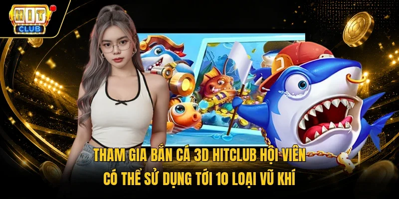 Tham gia Bắn cá 3D HitClub hội viên có thể sử dụng tới 10 loại vũ khí