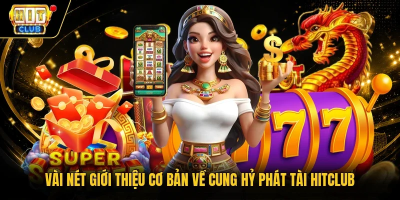 Vài nét giới thiệu cơ bản về Cung hỷ phát tài HitClub